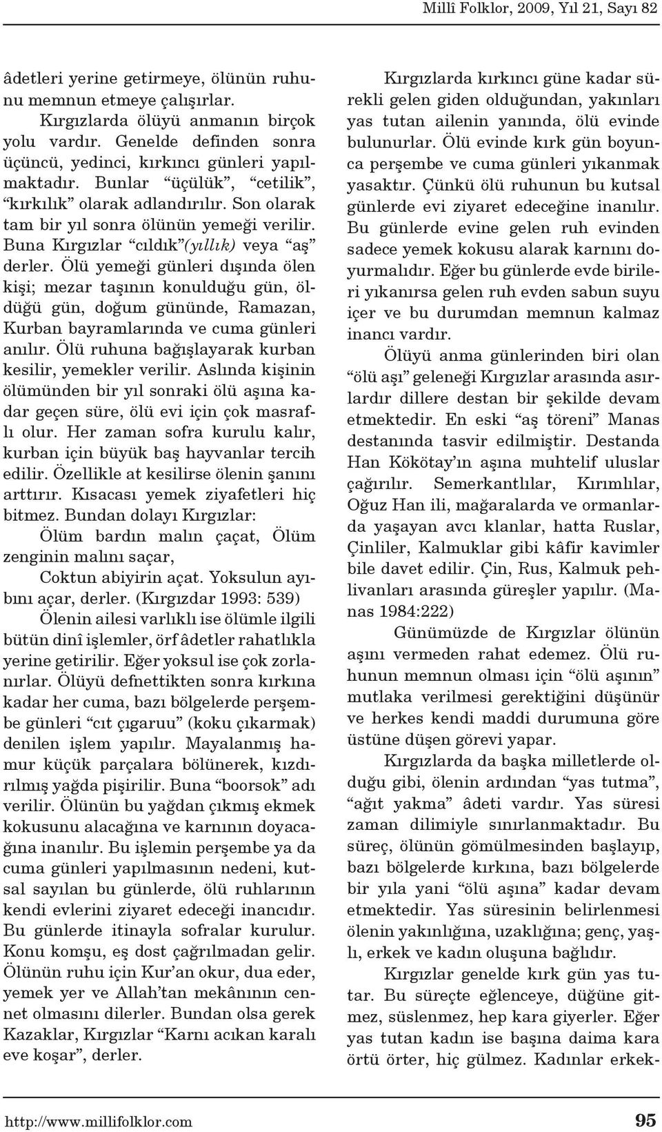 Ölü yemeği günleri dışında ölen kişi; mezar taşının konulduğu gün, öldüğü gün, doğum gününde, Ramazan, Kurban bayramlarında ve cuma günleri anılır.