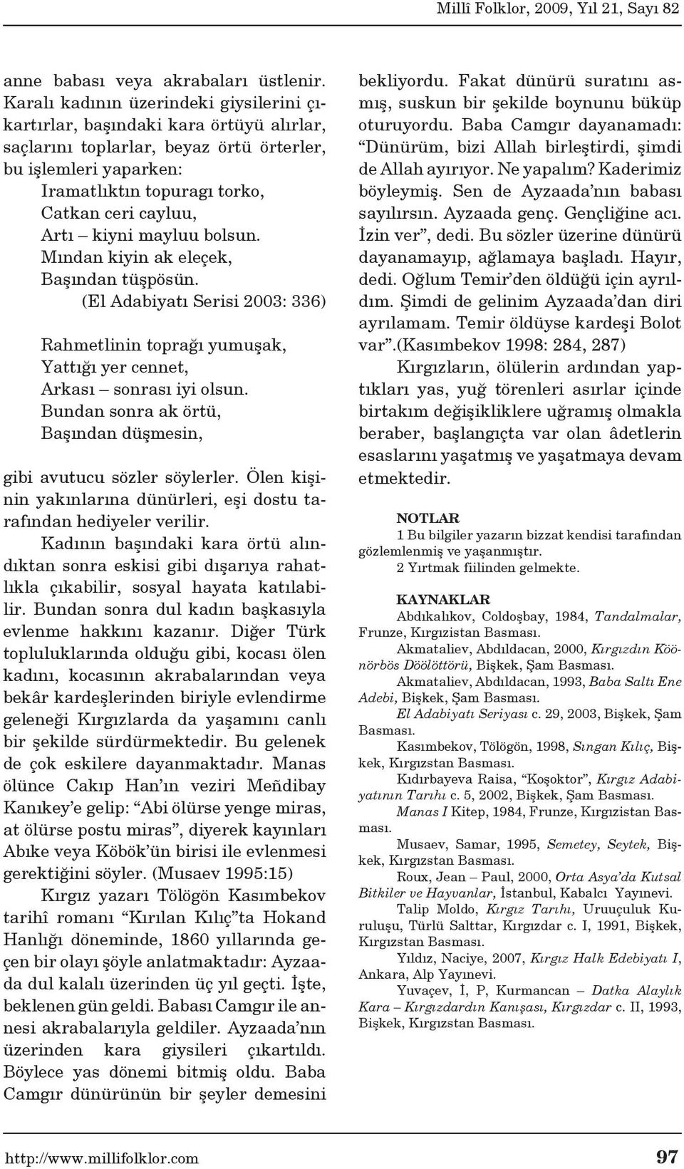 Artı kiyni mayluu bolsun. Mından kiyin ak eleçek, Başından tüşpösün. (El Adabiyatı Serisi 2003: 336) Rahmetlinin toprağı yumuşak, Yattığı yer cennet, Arkası sonrası iyi olsun.