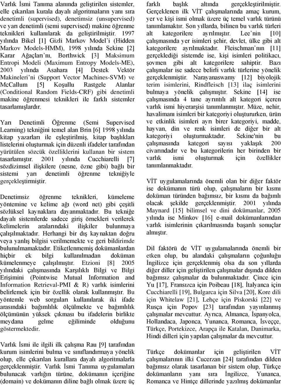 1997 yılında Bikel [1] Gizli Markov Model i (Hidden Markov Models-HMM), 1998 yılında Sekine [2] Karar Ağaçları nı, Borthwick [3] Maksimum Entropi Modeli (Maximum Entropy Models-ME), 2003 yılında