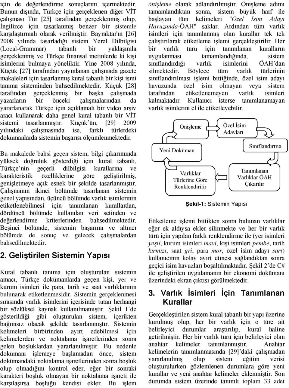 Bayraktar'ın [26] 2008 yılında tasarladığı sistem Yerel Dilbilgisi (Local-Grammar) tabanlı bir yaklaşımla gerçeklenmiş ve Türkçe finansal metinlerde ki kişi isimlerini bulmaya yöneliktir.