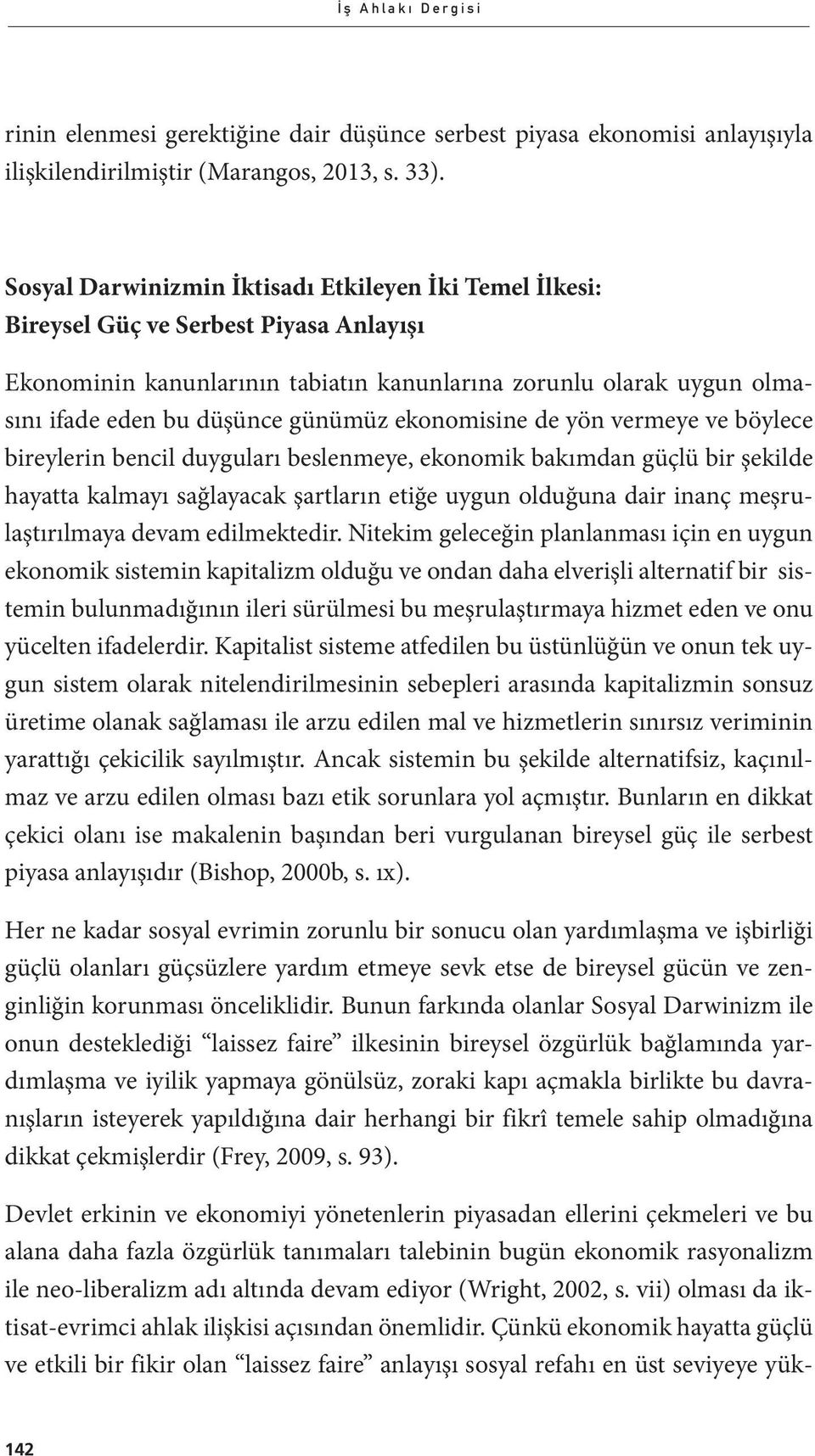 günümüz ekonomisine de yön vermeye ve böylece bireylerin bencil duyguları beslenmeye, ekonomik bakımdan güçlü bir şekilde hayatta kalmayı sağlayacak şartların etiğe uygun olduğuna dair inanç