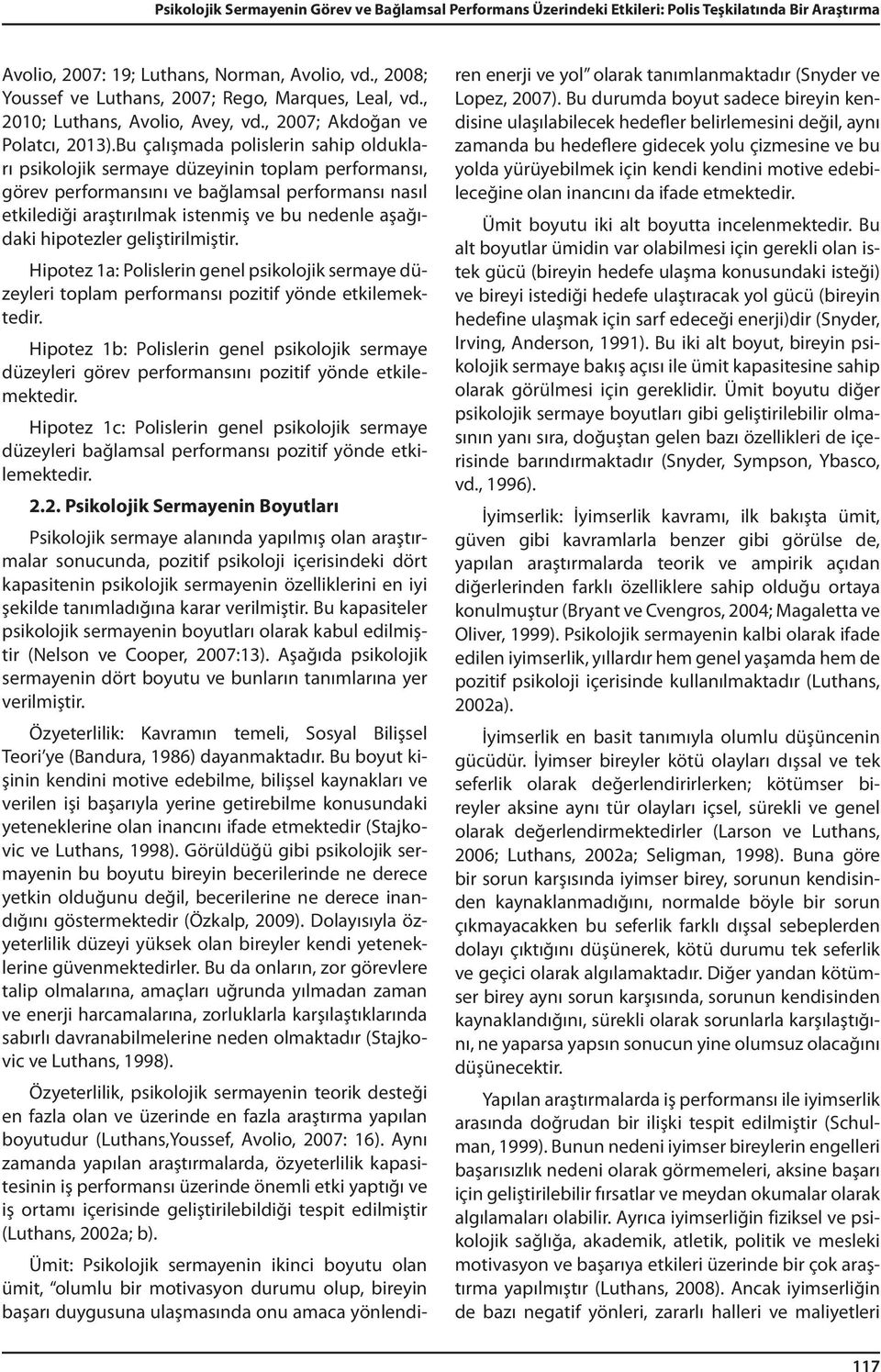 Bu çalışmada polislerin sahip oldukları psikolojik sermaye düzeyinin toplam performansı, görev performansını ve bağlamsal performansı nasıl etkilediği araştırılmak istenmiş ve bu nedenle aşağıdaki