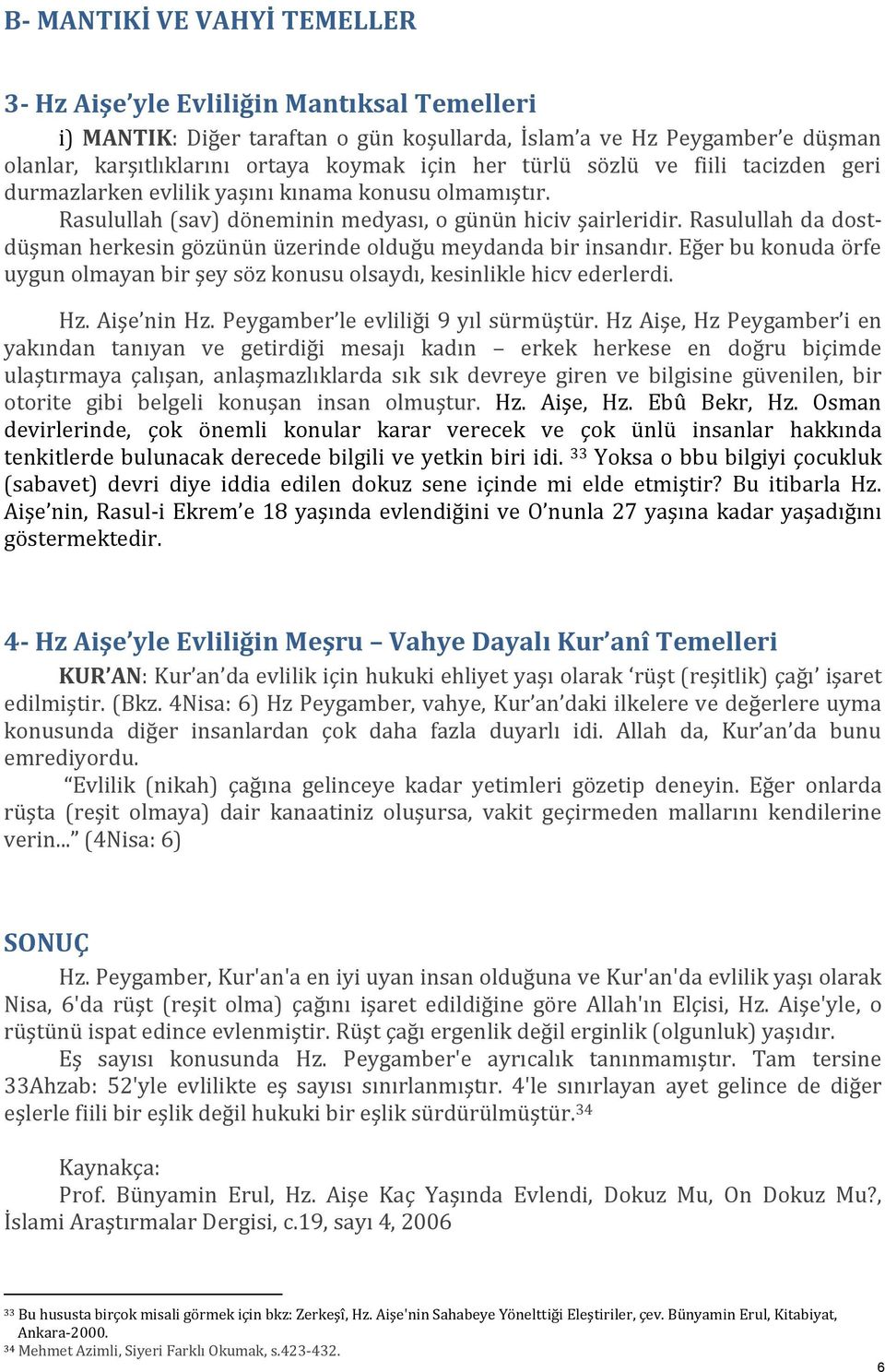 Rasulullah da dostdüşman herkesin gözünün üzerinde olduğu meydanda bir insandır. Eğer bu konuda örfe uygun olmayan bir şey söz konusu olsaydı, kesinlikle hicv ederlerdi. Hz. Aişe nin Hz.