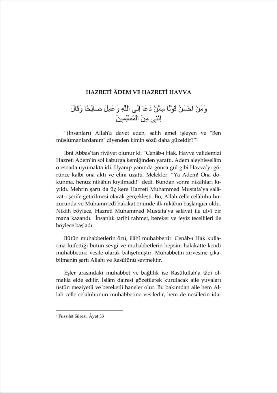 Adem aleyhisselâm o esnada uyumakta idi. Uyanıp yanında gonca gül gibi Havva yı görünce kalbi ona aktı ve elini uzattı. Melekler: Ya Adem! Ona dokunma, henüz nikâhın kıyılmadı! dedi.