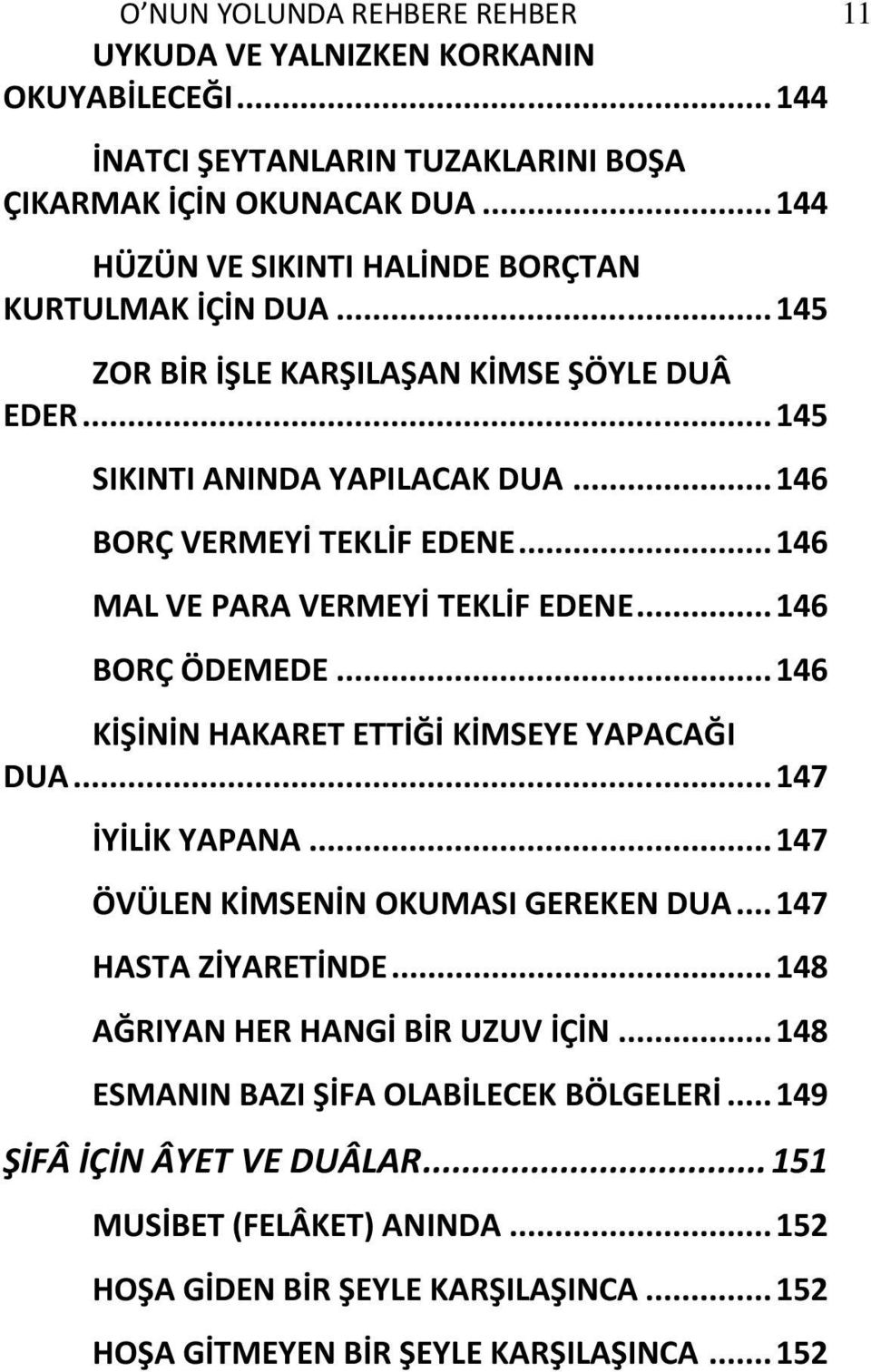 .. 146 MAL VE PARA VERMEYİ TEKLİF EDENE... 146 BORÇ ÖDEMEDE... 146 KİŞİNİN HAKARET ETTİĞİ KİMSEYE YAPACAĞI DUA... 147 İYİLİK YAPANA... 147 ÖVÜLEN KİMSENİN OKUMASI GEREKEN DUA.