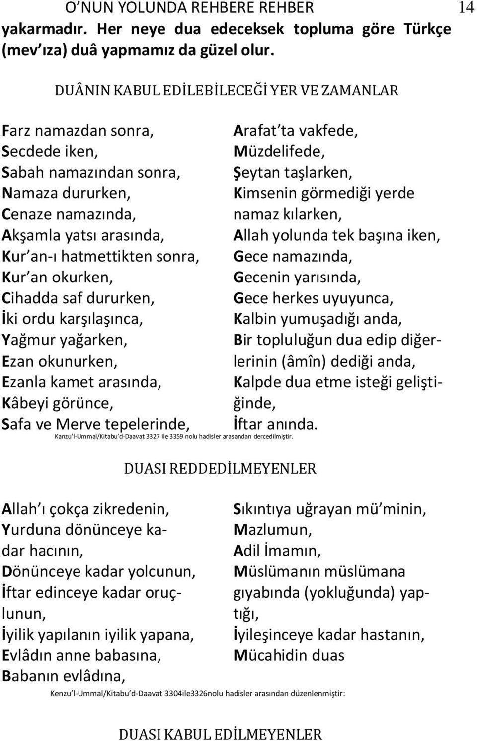 okurken, Cihadda saf dururken, İki ordu karşılaşınca, Yağmur yağarken, Ezan okunurken, Ezanla kamet arasında, Kâbeyi görünce, Safa ve Merve tepelerinde, Kanzu l-ummal/kitabu d-daavat 3327 ile 3359