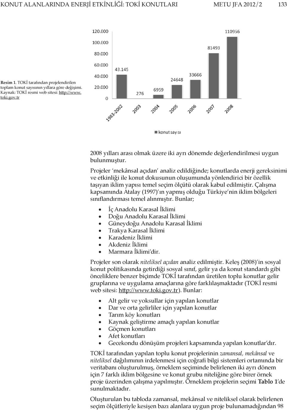 Projeler mekânsal açıdan analiz edildiğinde; konutlarda enerji gereksinimi ve etkinliği ile konut dokusunun oluşumunda yönlendirici bir özellik taşıyan iklim yapısı temel seçim ölçütü olarak kabul