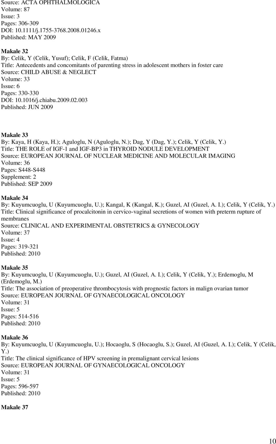 NEGLECT Volume: 33 Issue: 6 Pages: 330-330 DOI: 10.1016/j.chiabu.2009.02.003 Published: JUN 2009 Makale 33 By: Kaya, H (Kaya, H.); Aguloglu, N (Aguloglu, N.); Dag, Y (Dag, Y.); Celik, Y (Celik, Y.