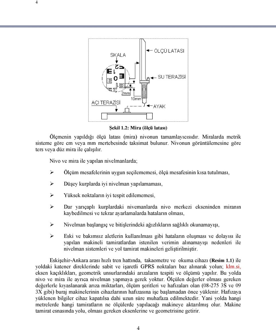 Nivo ve mira ile yapılan nivelmanlarda; Ölçüm mesafelerinin uygun seçilememesi, ölçü mesafesinin kısa tutulması, Düşey kurplarda iyi nivelman yapılamaması, Yüksek noktaların iyi tespit edilememesi,