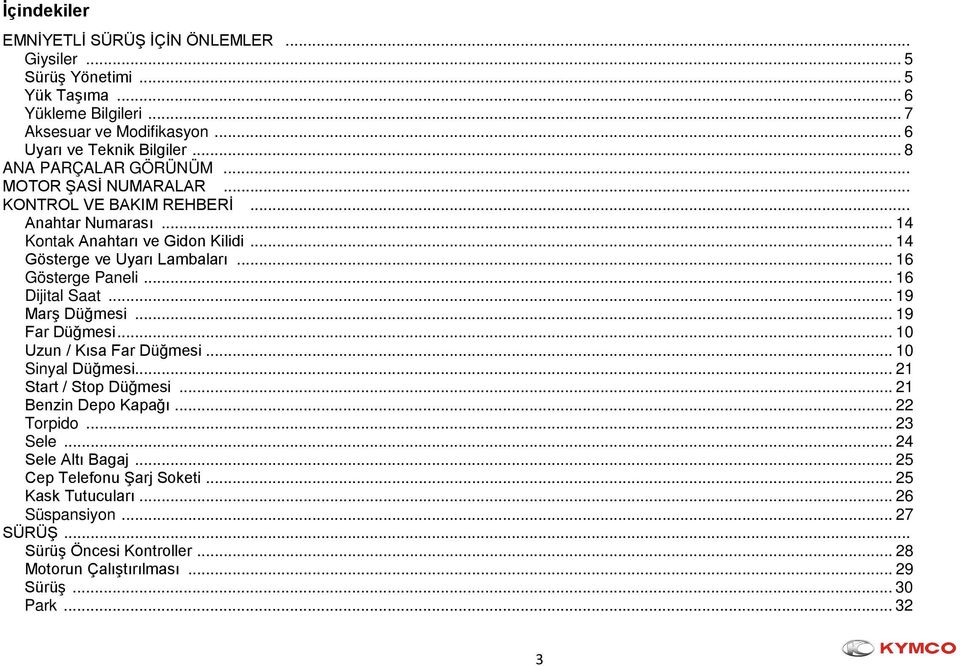 .. 16 Gösterge Paneli... 16 Dijital Saat... 19 Marş Düğmesi... 19 Far Düğmesi... 10 Uzun / Kısa Far Düğmesi... 10 Sinyal Düğmesi... 21 Start / Stop Düğmesi... 21 Benzin Depo Kapağı.