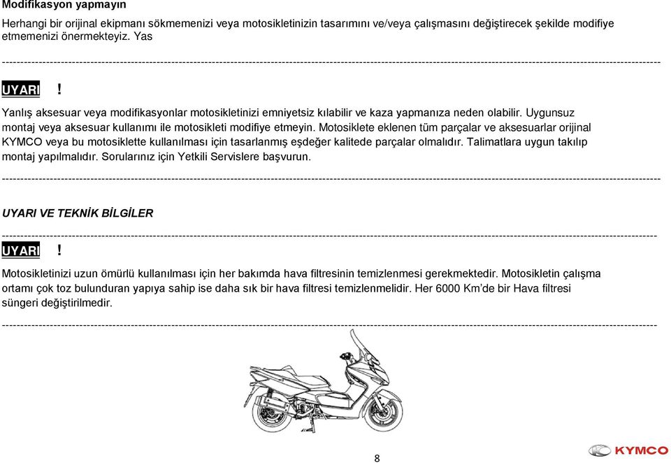 Motosiklete eklenen tüm parçalar ve aksesuarlar orijinal KYMCO veya bu motosiklette kullanılması için tasarlanmış eşdeğer kalitede parçalar olmalıdır. Talimatlara uygun takılıp montaj yapılmalıdır.