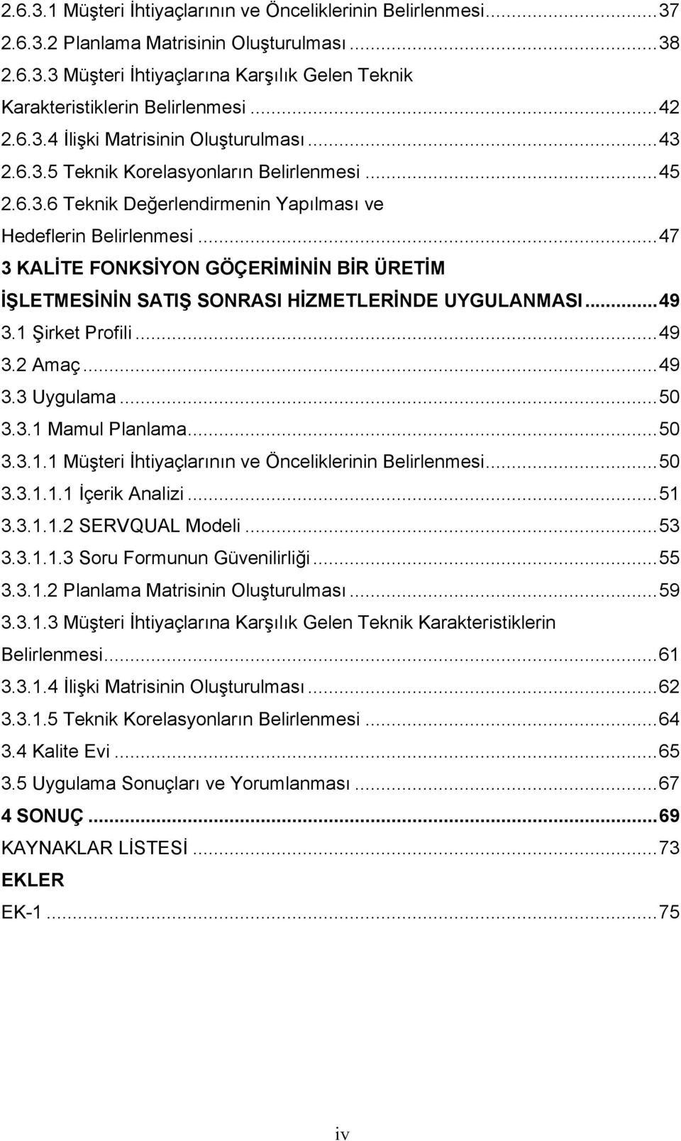 ..47 3 KALİTE FONKSİYON GÖÇERİMİNİN BİR ÜRETİM İŞLETMESİNİN SATIŞ SONRASI HİZMETLERİNDE UYGULANMASI...49 3.1 Şirket Profili...49 3.2 Amaç...49 3.3 Uygulama...50 3.3.1 Mamul Planlama...50 3.3.1.1 Müşteri İhtiyaçlarının ve Önceliklerinin Belirlenmesi.