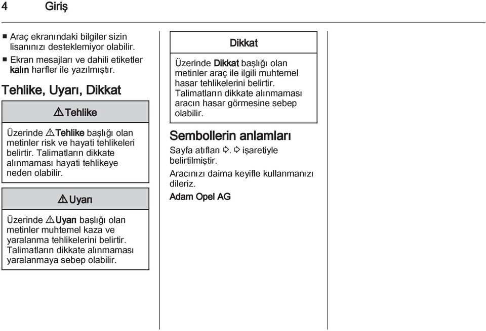 9 Uyarı Dikkat Üzerinde Dikkat başlığı olan metinler araç ile ilgili muhtemel hasar tehlikelerini belirtir. Talimatların dikkate alınmaması aracın hasar görmesine sebep olabilir.