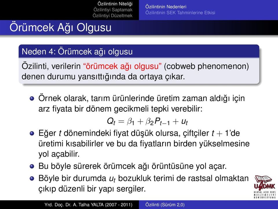 Örnek olarak, tarım ürünlerinde üretim zaman aldığı için arz fiyata bir dönem gecikmeli tepki verebilir: Q t = β 1 + β 2 P t 1 + u t Eğer t dönemindeki fiyat