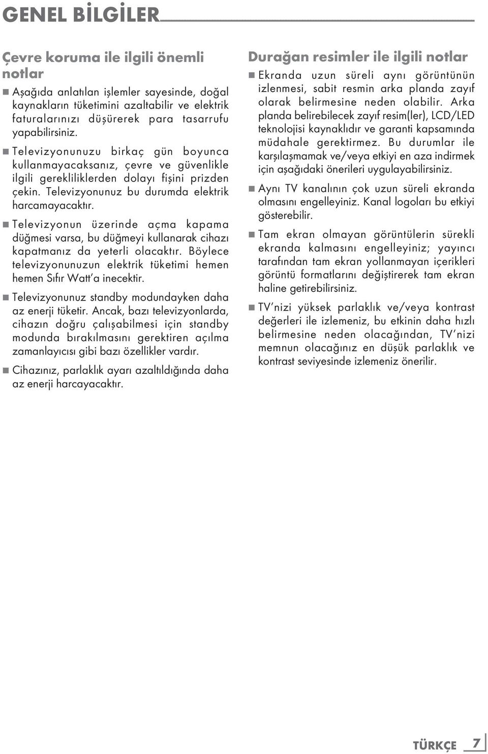 7 Televizyonunuzu birkaç gün boyunca kullanmayacaksanız, çevre ve güvenlikle ilgili gerekliliklerden dolayı fişini prizden çekin. Televizyonunuz bu durumda elektrik harcamayacaktır.