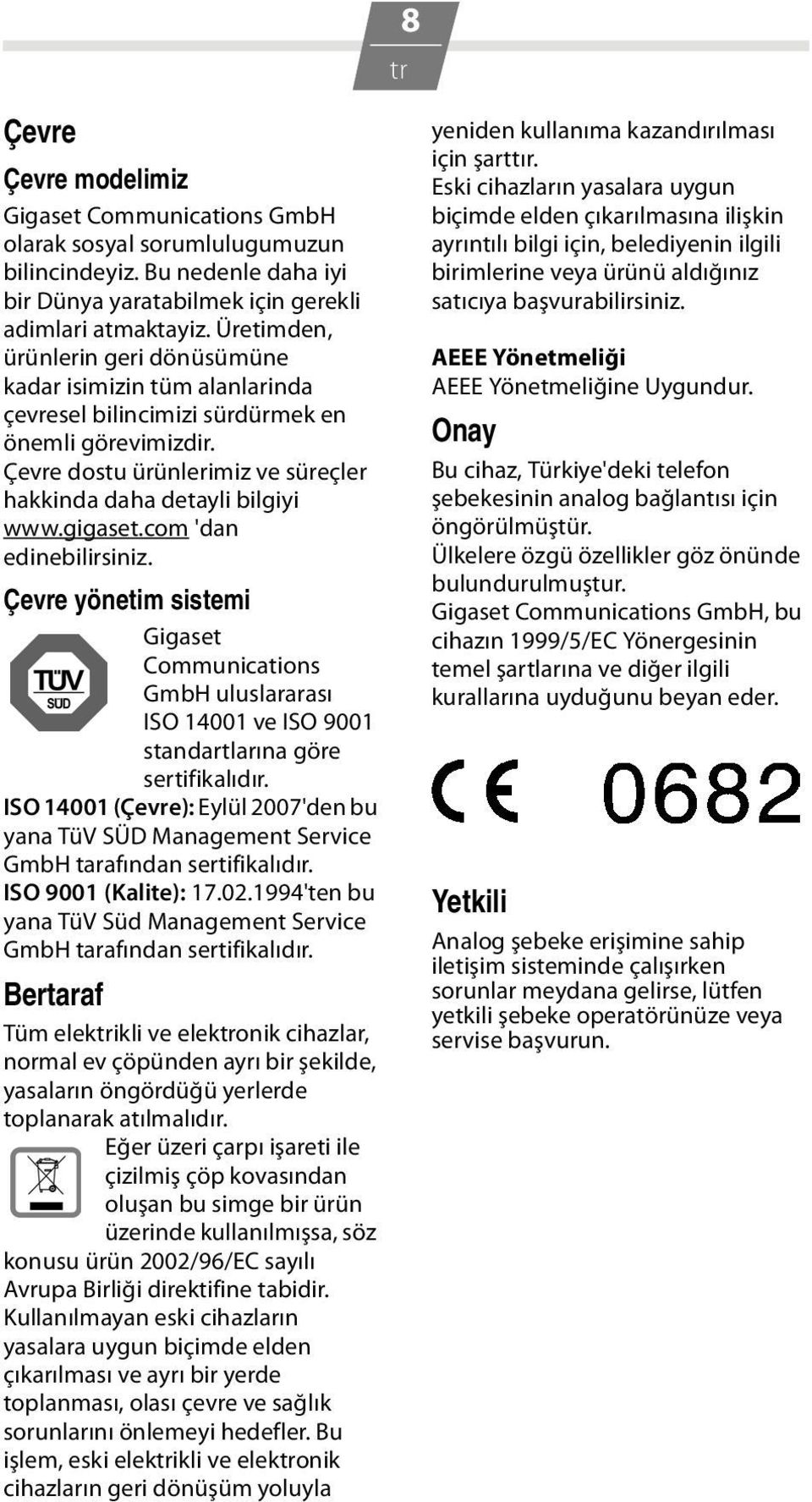 gigaset.com 'dan edinebilirsiniz. Çevre yönetim sistemi Gigaset Communications GmbH uluslararası ISO 14001 ve ISO 9001 standartlarına göre sertifikalıdır.