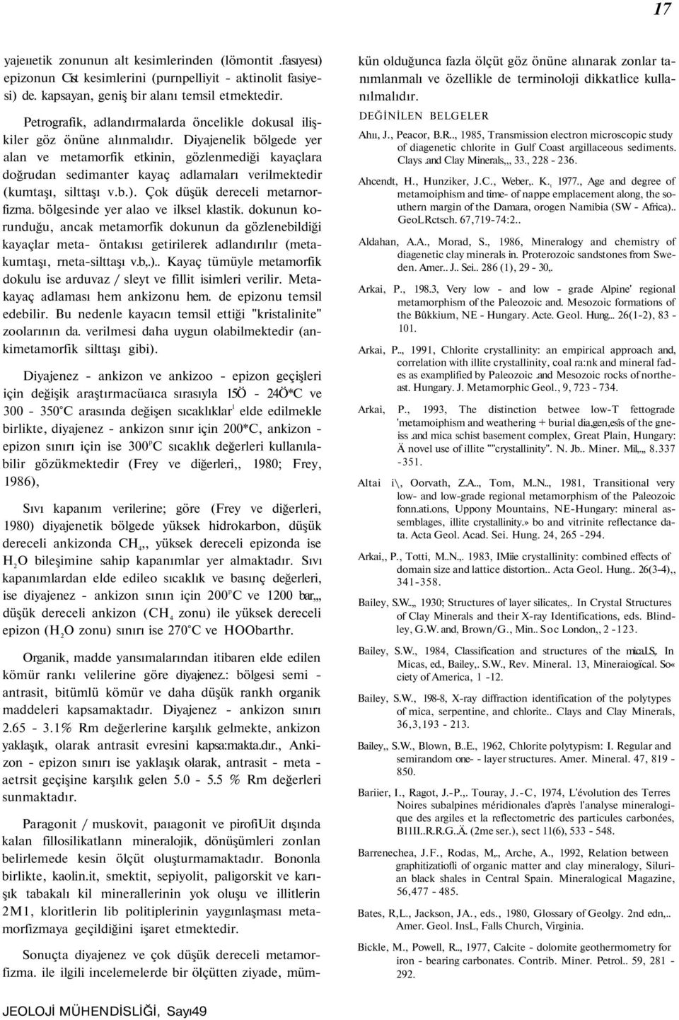 Diyajenelik bölgede yer alan ve metamorfik etkinin, gözlenmediği kayaçlara doğrudan sedimanter kayaç adlamaları verilmektedir (kumtaşı, silttaşı v.b.). Çok düşük dereceli metarnorfizma.