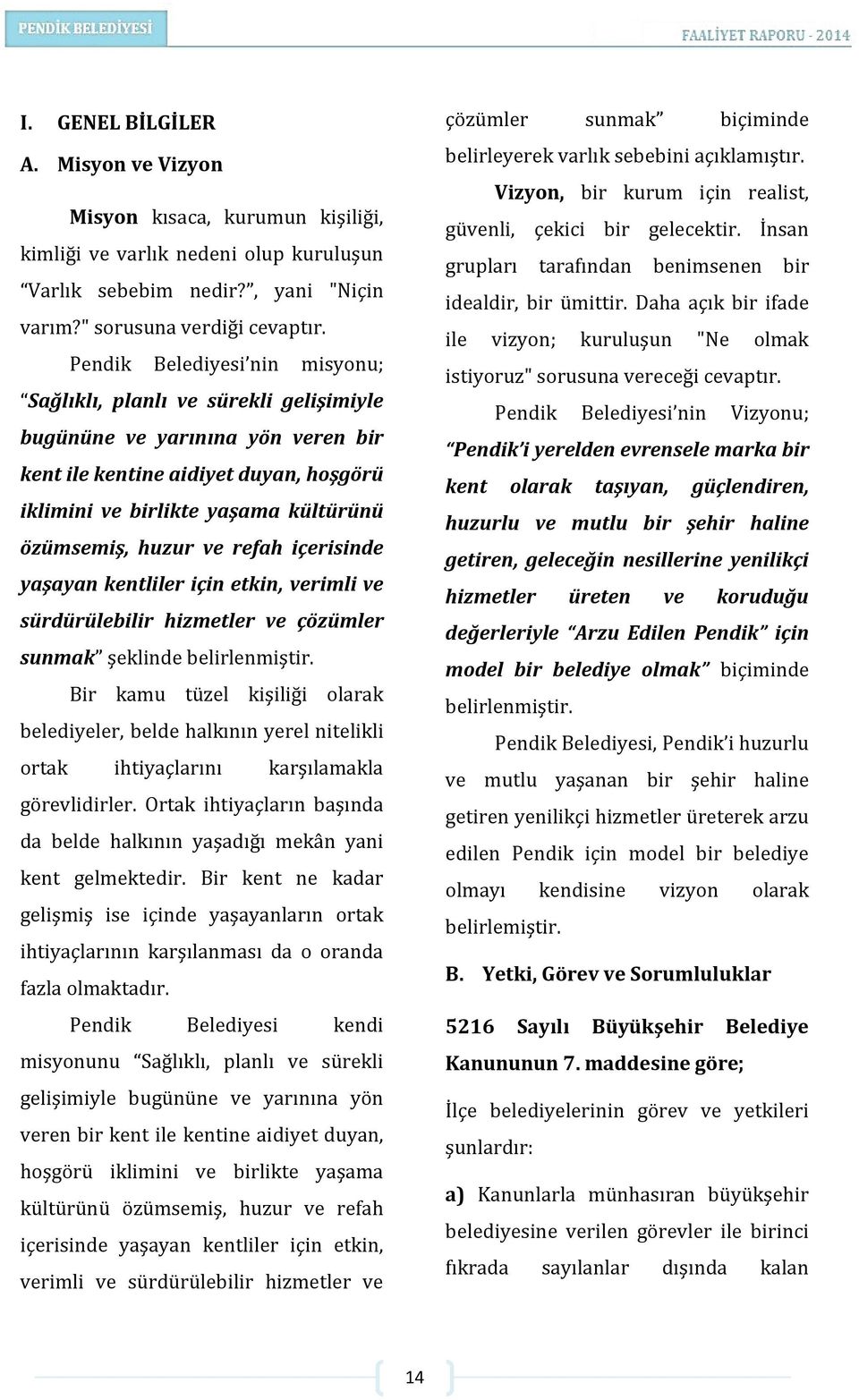 huzur ve refah içerisinde yaşayan kentliler için etkin, verimli ve sürdürülebilir hizmetler ve çözümler sunmak şeklinde belirlenmiştir.