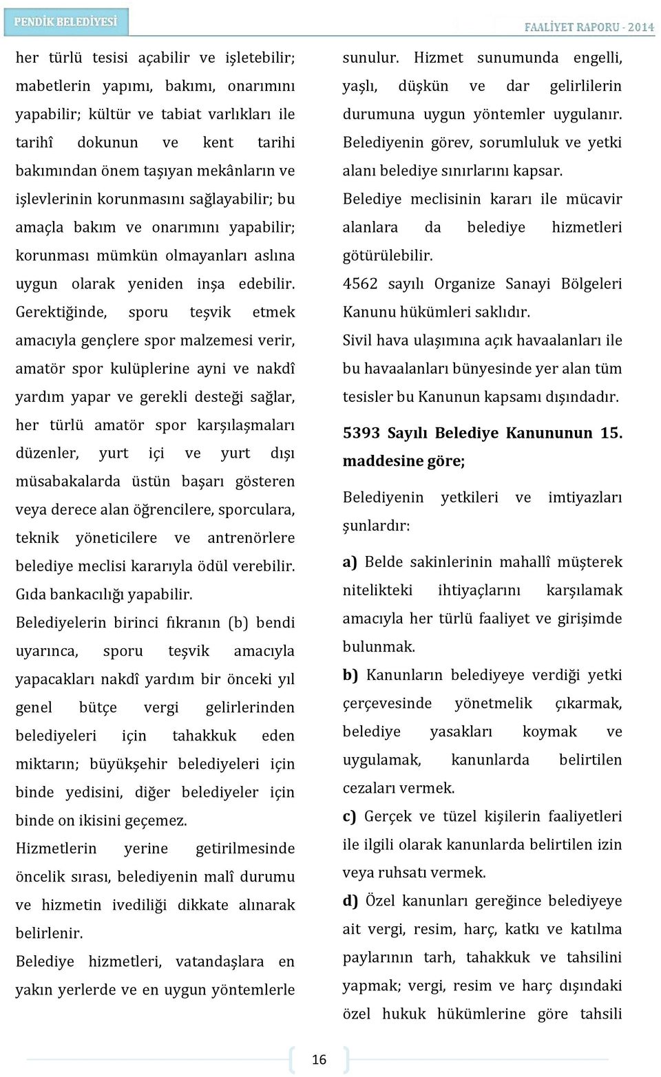 Gerektiğinde, sporu teşvik etmek amacıyla gençlere spor malzemesi verir, amatör spor kulüplerine ayni ve nakdî yardım yapar ve gerekli desteği sağlar, her türlü amatör spor karşılaşmaları düzenler,