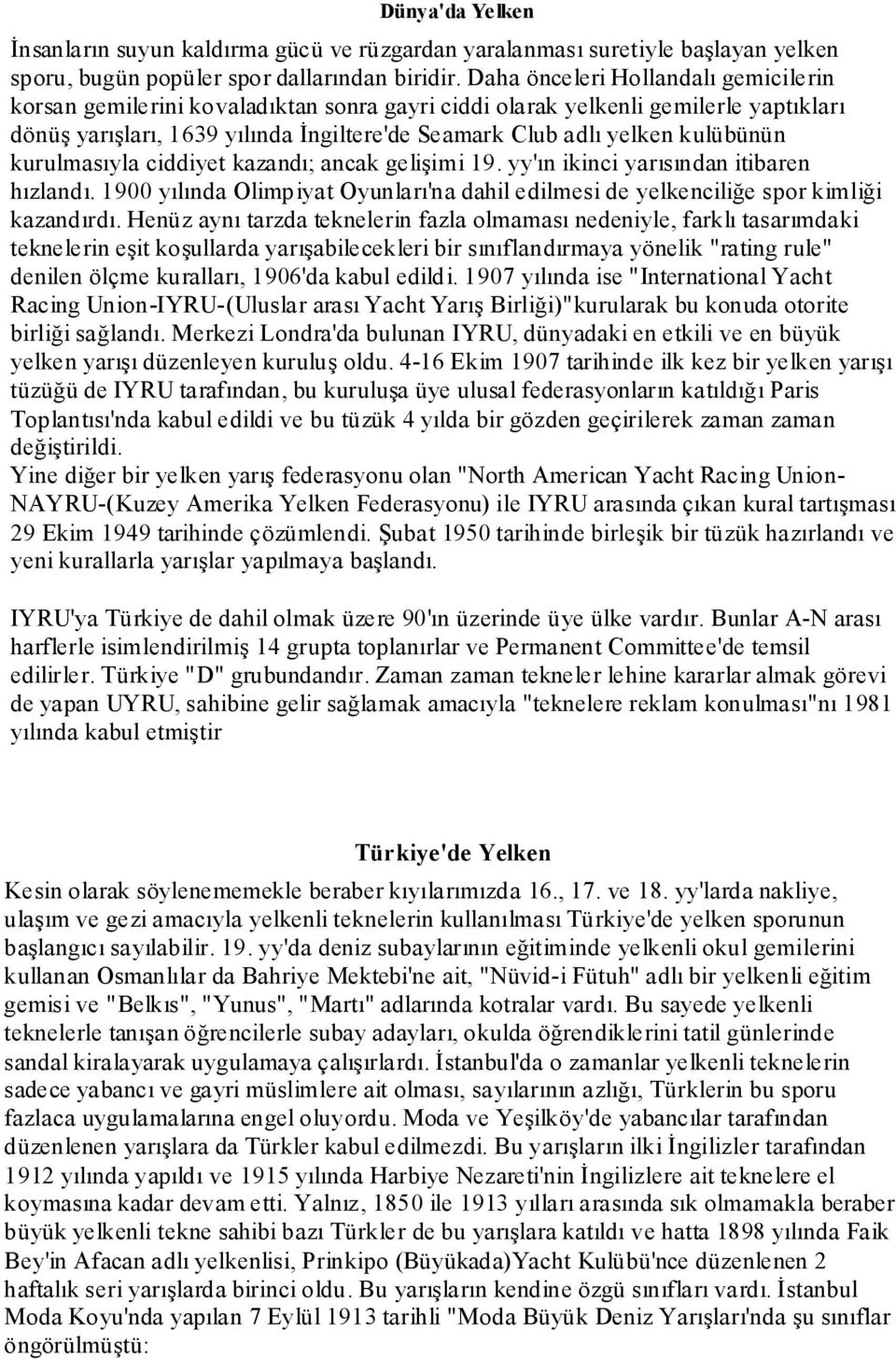 kulübünün kurulmasıyla ciddiyet kazandı; ancak gelişimi 19. yy'ın ikinci yarısından itibaren hızlandı. 1900 yılında Olimpiyat Oyunları'na dahil edilmesi de yelkenciliğe spor kimliği kazandırdı.