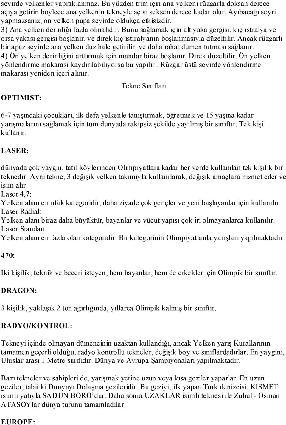 ve direk kıç ıstıralyanın boşlanmasıyla düzeltilir. Ancak rüzgarlı bir apaz seyirde ana yelken düz hale getirilir. ve daha rahat dümen tutması sağlanır.