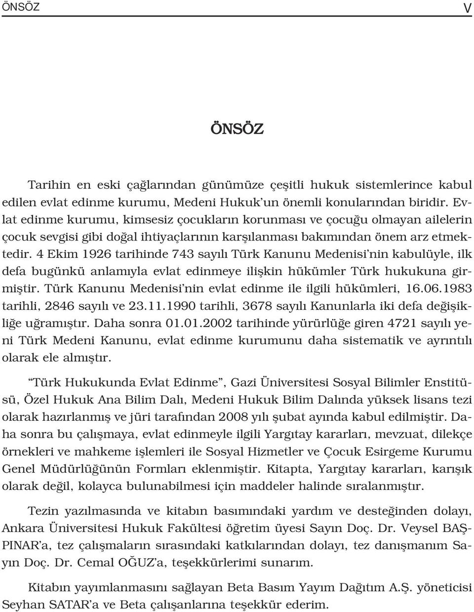 4 Ekim 1926 tarihinde 743 say l Türk Kanunu Medenisi nin kabulüyle, ilk defa bugünkü anlam yla evlat edinmeye iliflkin hükümler Türk hukukuna girmifltir.