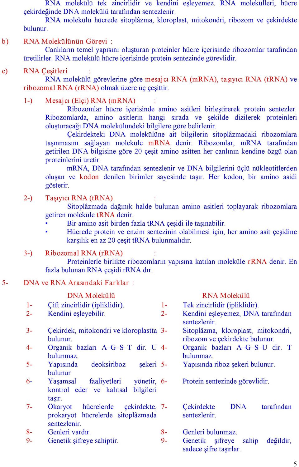 b) RN Molekülünün örevi : Canlıların temel yapısını oluşturan proteinler hücre içerisinde ribozomlar tarafından üretilirler. RN molekülü hücre içerisinde protein sentezinde görevlidir.