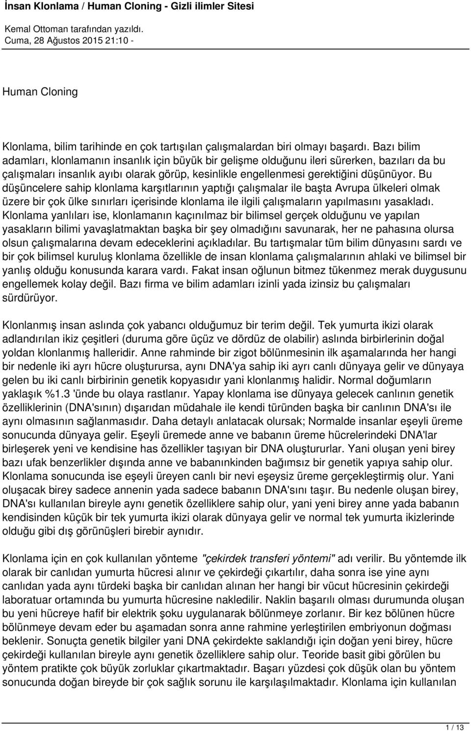 Bu düşüncelere sahip klonlama karşıtlarının yaptığı çalışmalar ile başta Avrupa ülkeleri olmak üzere bir çok ülke sınırları içerisinde klonlama ile ilgili çalışmaların yapılmasını yasakladı.