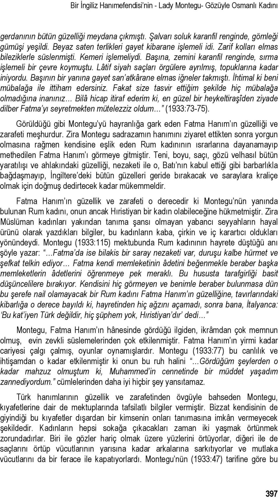 Lâtif siyah saçları örgülere ayrılmış, topuklarına kadar iniyordu. Başının bir yanına gayet san atkârane elmas iğneler takmıştı. İhtimal ki beni mübalağa ile ittiham edersiniz.