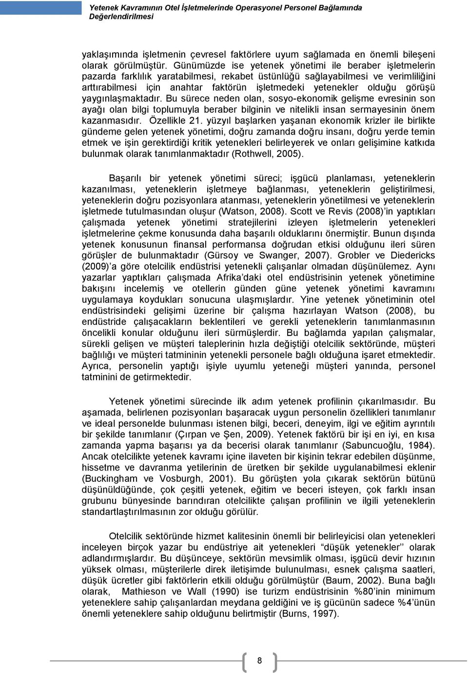 olduğu görüşü yaygınlaşmaktadır. Bu sürece neden olan, sosyo-ekonomik gelişme evresinin son ayağı olan bilgi toplumuyla beraber bilginin ve nitelikli insan sermayesinin önem kazanmasıdır.