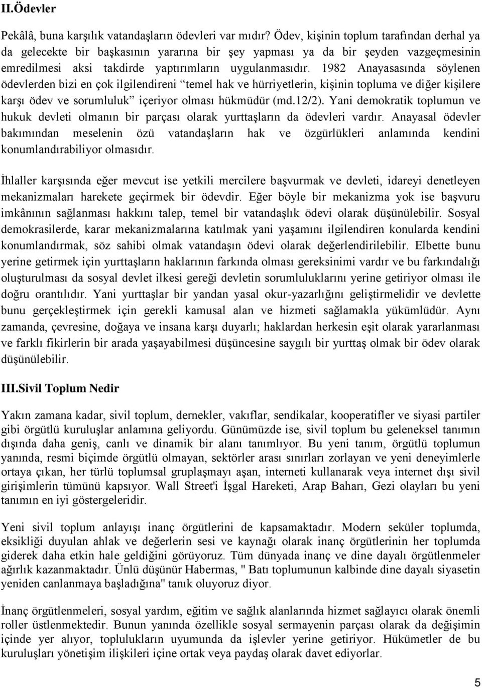 1982 Anayasasında söylenen ödevlerden bizi en çok ilgilendireni temel hak ve hürriyetlerin, kişinin topluma ve diğer kişilere karşı ödev ve sorumluluk içeriyor olması hükmüdür (md.12/2).