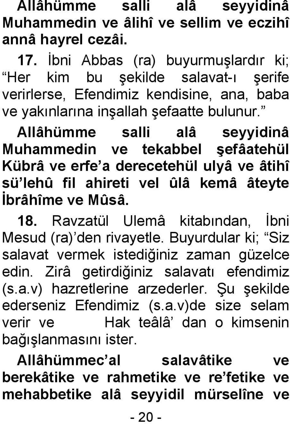 Allâhümme salli alâ seyyidinâ Muhammedin ve tekabbel şefâatehül Kübrâ ve erfe a derecetehül ulyâ ve âtihî sü lehû fil ahireti vel ûlâ kemâ âteyte İbrâhîme ve Mûsâ. 18.