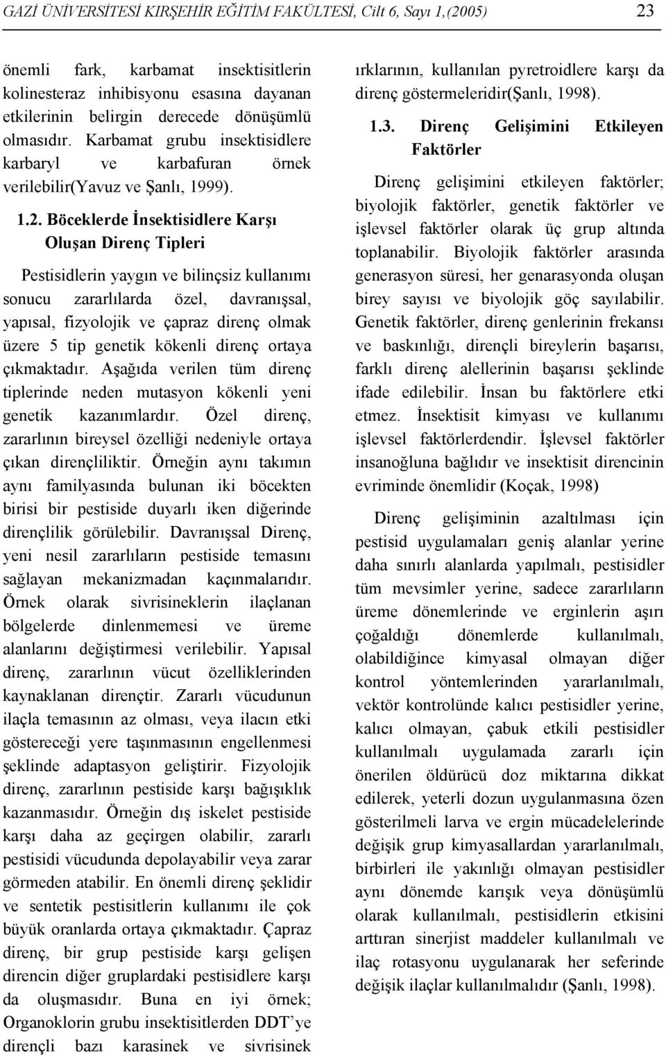 Böceklerde İnsektisidlere Karşı Oluşan Direnç Tipleri Pestisidlerin yaygın ve bilinçsiz kullanımı sonucu zararlılarda özel, davranışsal, yapısal, fizyolojik ve çapraz direnç olmak üzere 5 tip genetik