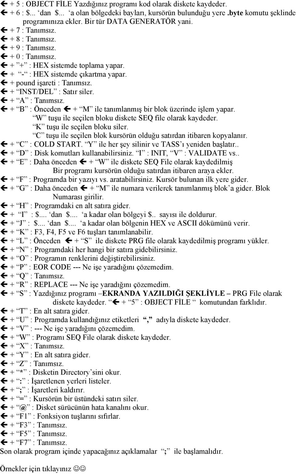 + INST/DEL : Satır siler. + A : Tanımsız. + B : Önceden + M ile tanımlanmış bir blok üzerinde işlem yapar. W tuşu ile seçilen bloku diskete SEQ file olarak kaydeder. K tuşu ile seçilen bloku siler.