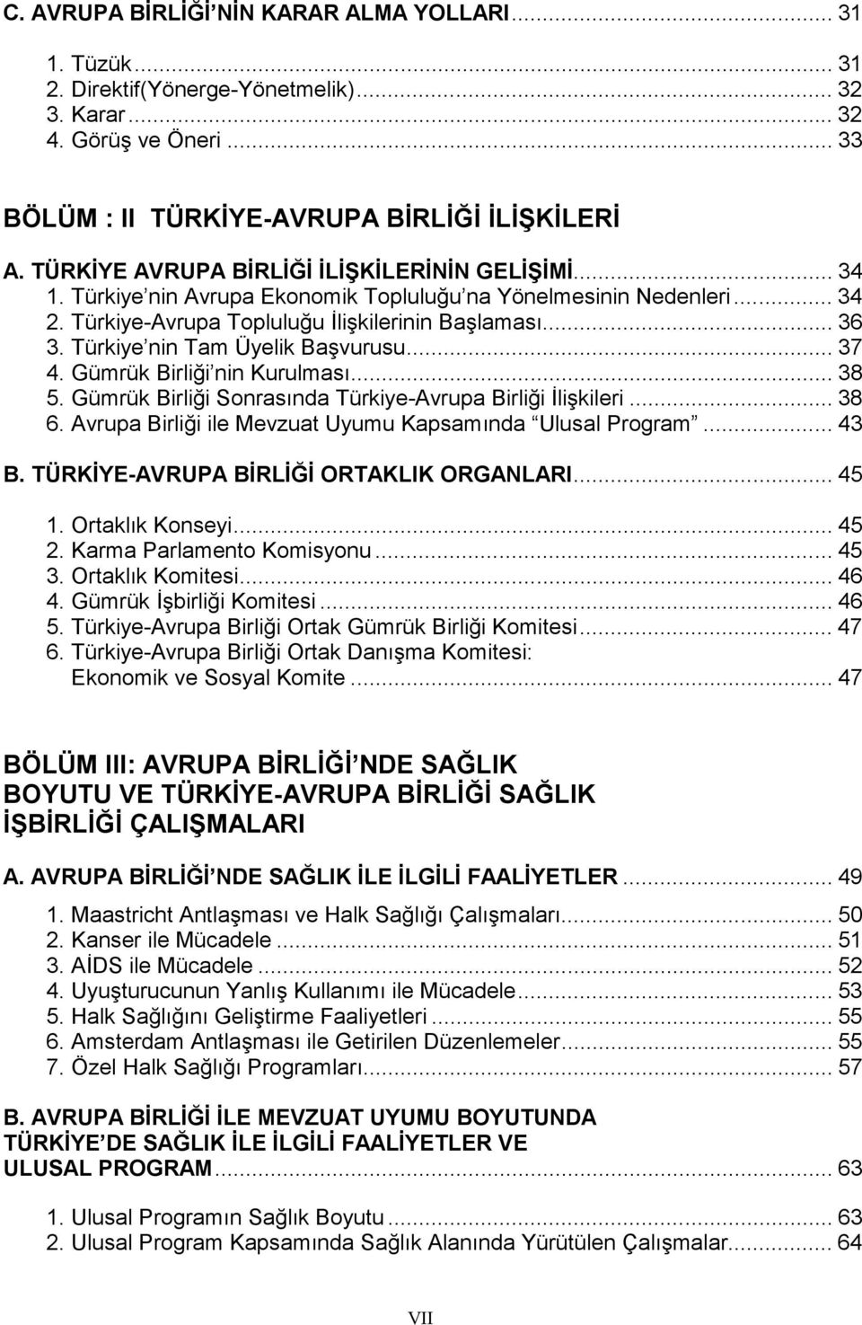 Türkiye nin Tam Üyelik Başvurusu... 37 4. Gümrük Birliği nin Kurulması... 38 5. Gümrük Birliği Sonrasında Türkiye-Avrupa Birliği İlişkileri... 38 6.