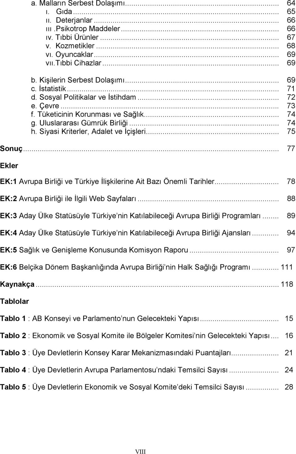 Siyasi Kriterler, Adalet ve İçişleri... 75 Sonuç... 77 Ekler EK:1 Avrupa Birliği ve Türkiye İlişkilerine Ait Bazı Önemli Tarihler... 78 EK:2 Avrupa Birliği ile İlgili Web Sayfaları.