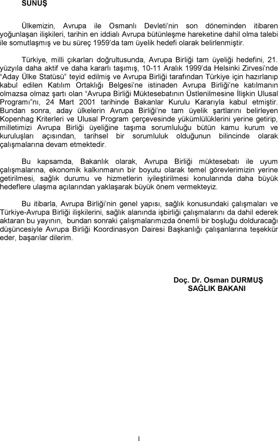 yüzyıla daha aktif ve daha kararlı taşımış, 10-11 Aralık 1999 da Helsinki Zirvesi nde Aday Ülke Statüsü teyid edilmiş ve Avrupa Birliği tarafından Türkiye için hazırlanıp kabul edilen Katılım