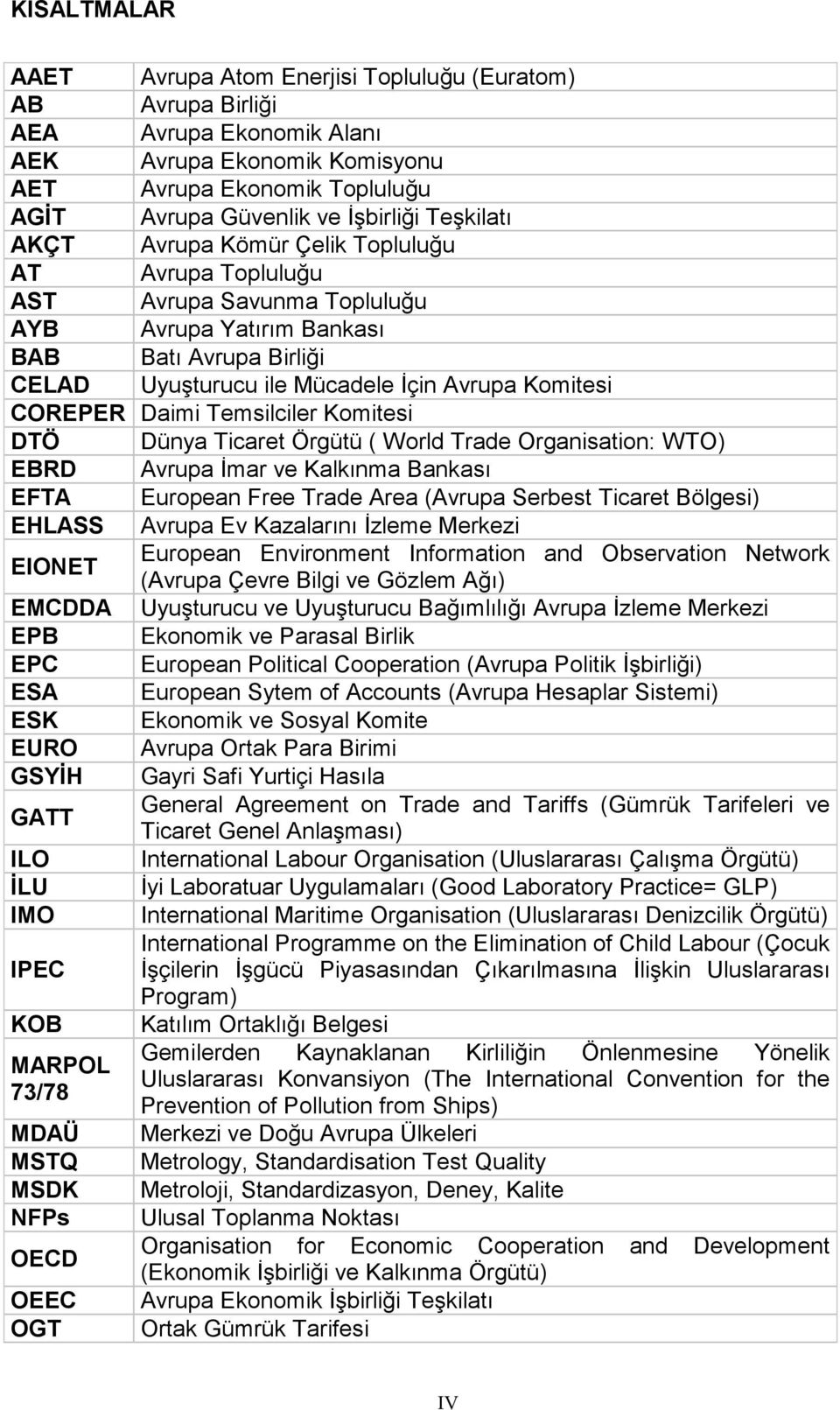 COREPER Daimi Temsilciler Komitesi DTÖ Dünya Ticaret Örgütü ( World Trade Organisation: WTO) EBRD Avrupa İmar ve Kalkınma Bankası EFTA European Free Trade Area (Avrupa Serbest Ticaret Bölgesi) EHLASS