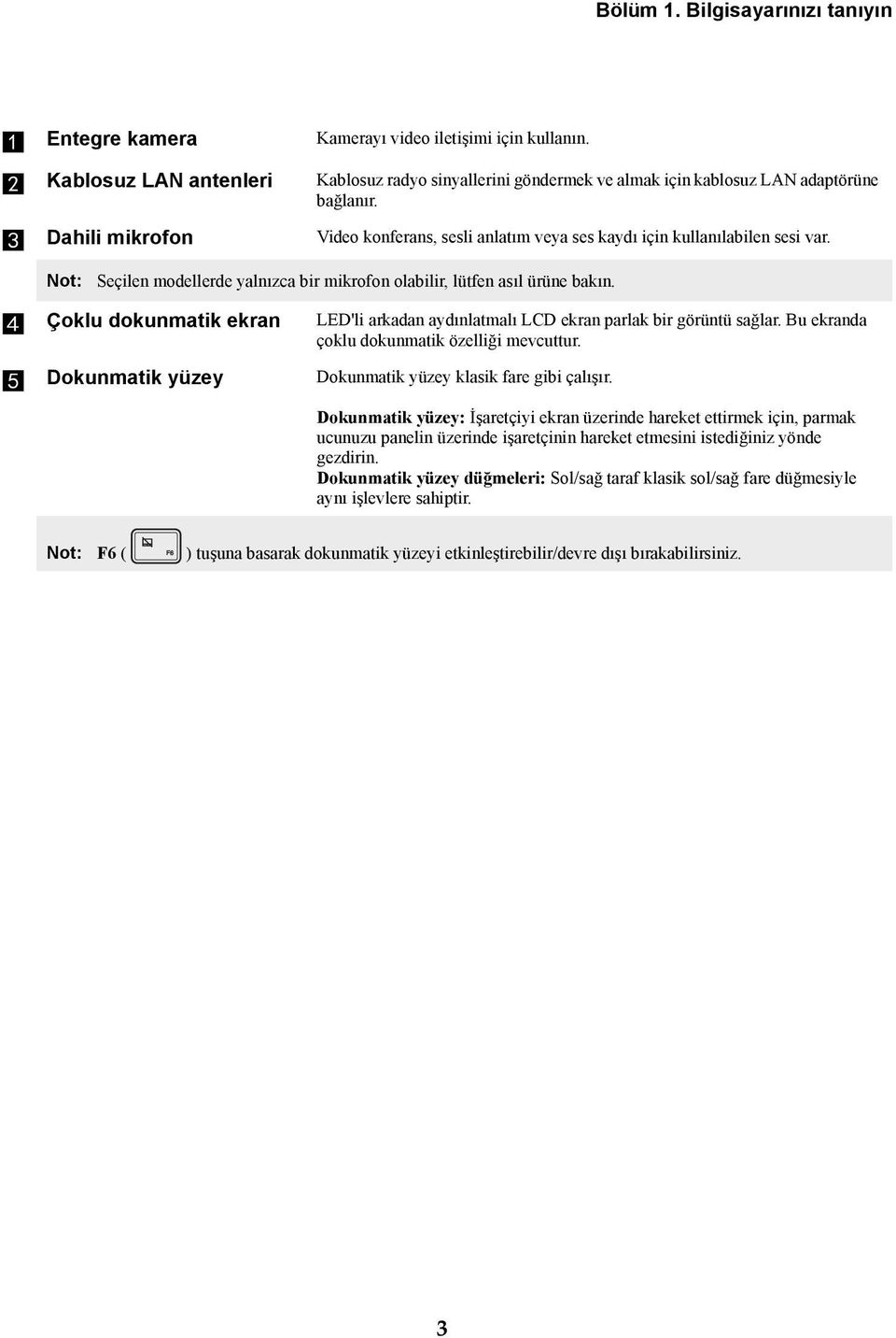 d Çoklu dokunmatik ekran LED'li arkadan aydınlatmalı LCD ekran parlak bir görüntü sağlar. Bu ekranda çoklu dokunmatik özelliği mevcuttur. e Dokunmatik yüzey Dokunmatik yüzey klasik fare gibi çalışır.