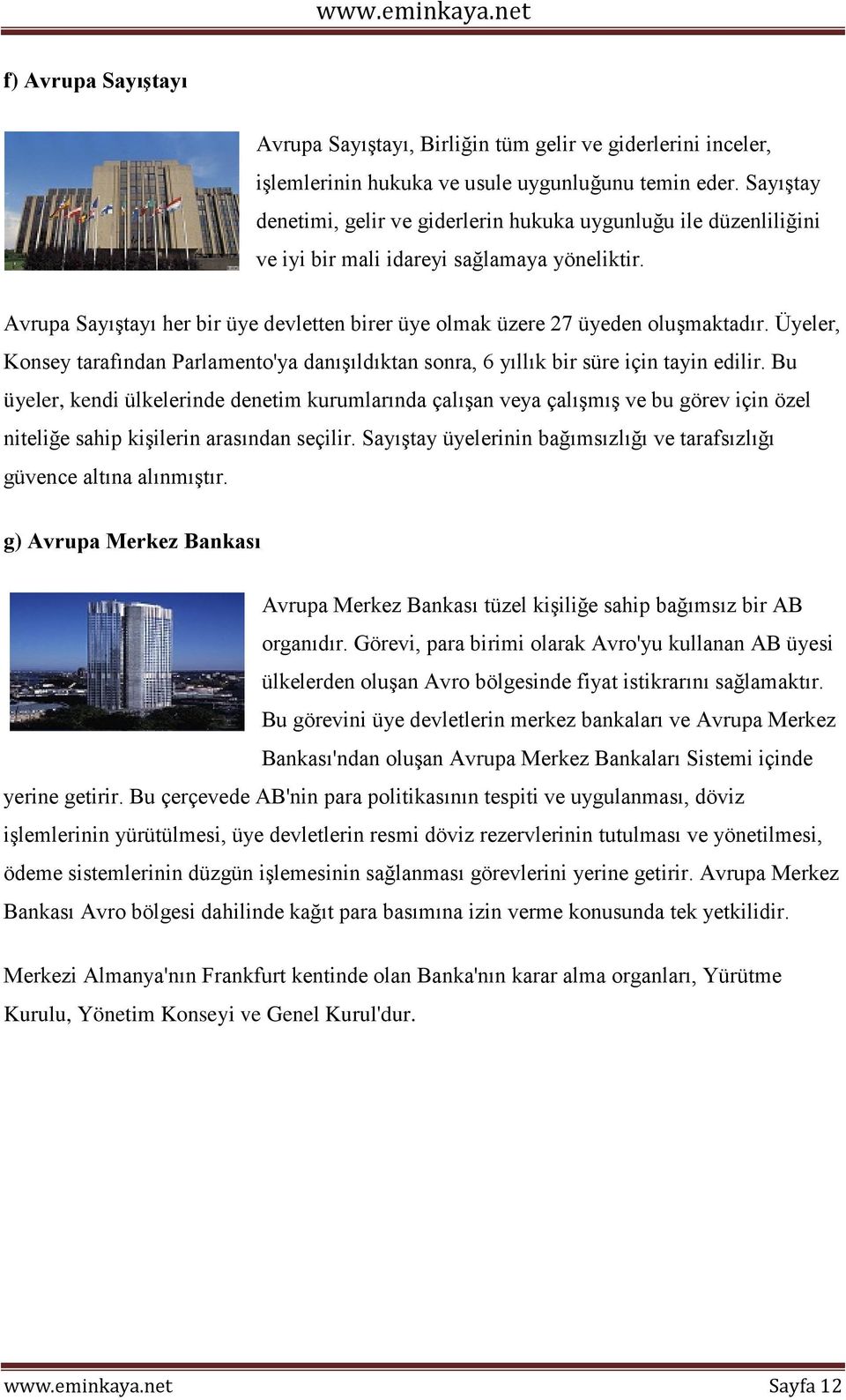 Avrupa Sayıştayı her bir üye devletten birer üye olmak üzere 27 üyeden oluşmaktadır. Üyeler, Konsey tarafından Parlamento'ya danışıldıktan sonra, 6 yıllık bir süre için tayin edilir.