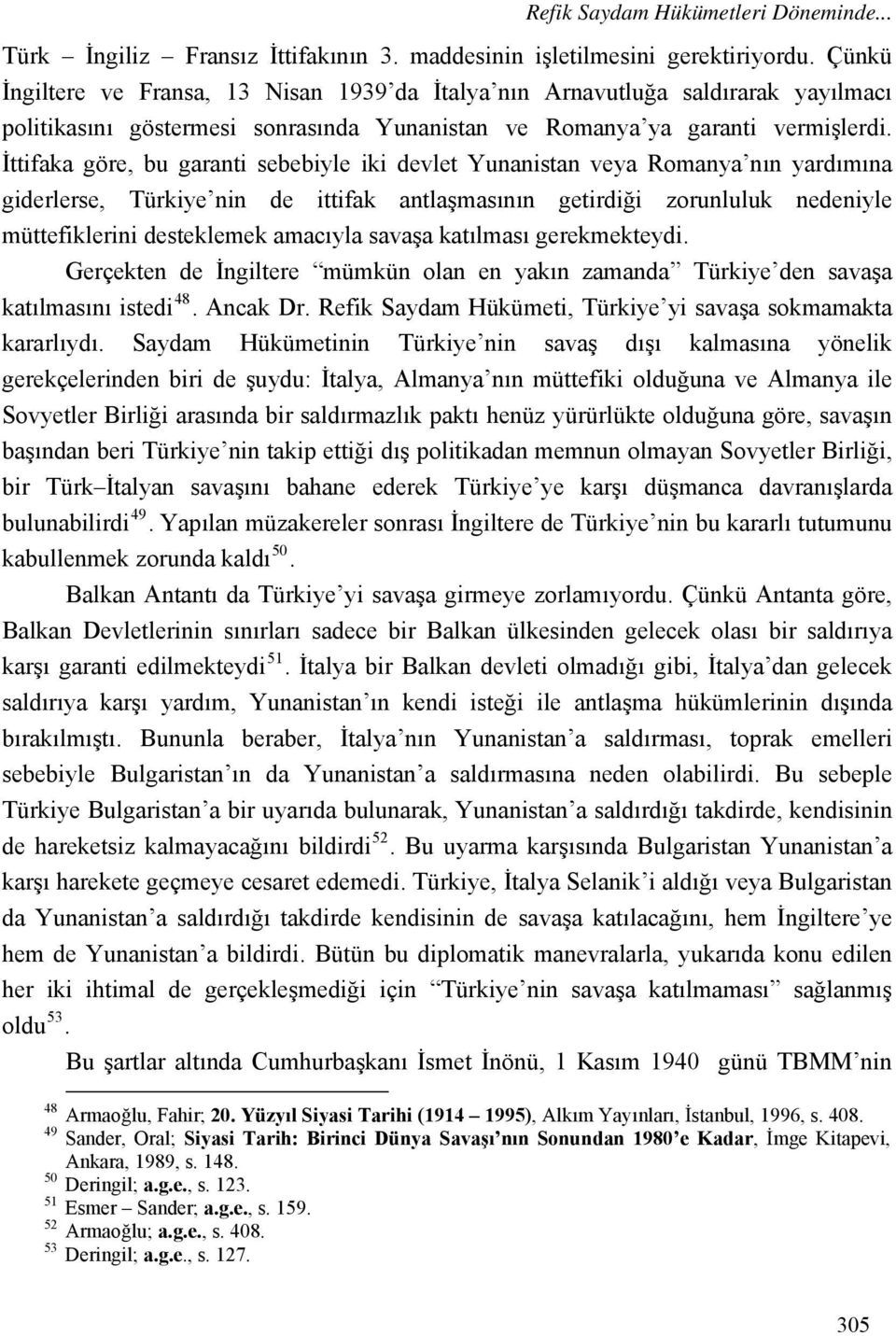 İttifaka göre, bu garanti sebebiyle iki devlet Yunanistan veya Romanya nın yardımına giderlerse, Türkiye nin de ittifak antlaşmasının getirdiği zorunluluk nedeniyle müttefiklerini desteklemek