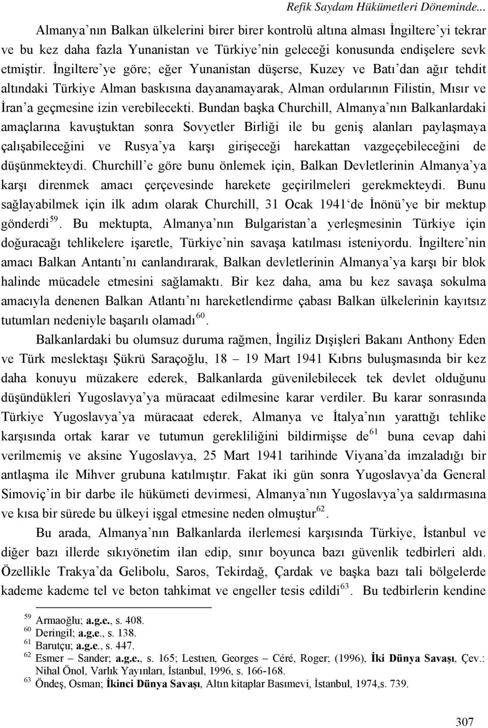 İngiltere ye göre; eğer Yunanistan düşerse, Kuzey ve Batı dan ağır tehdit altındaki Türkiye Alman baskısına dayanamayarak, Alman ordularının Filistin, Mısır ve İran a geçmesine izin verebilecekti.