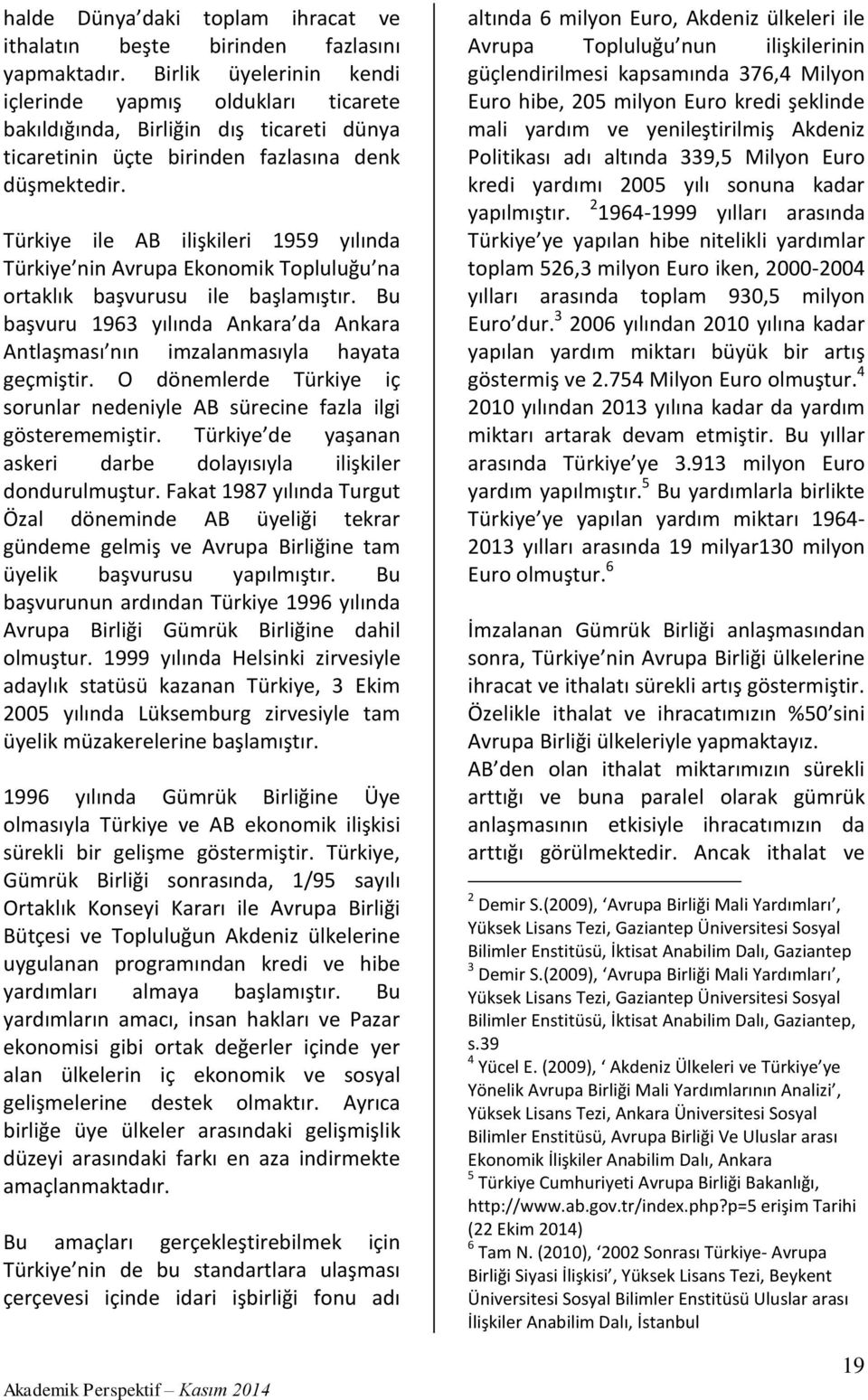 Türkiye ile AB ilişkileri 1959 yılında Türkiye nin Avrupa Ekonomik Topluluğu na ortaklık başvurusu ile başlamıştır.