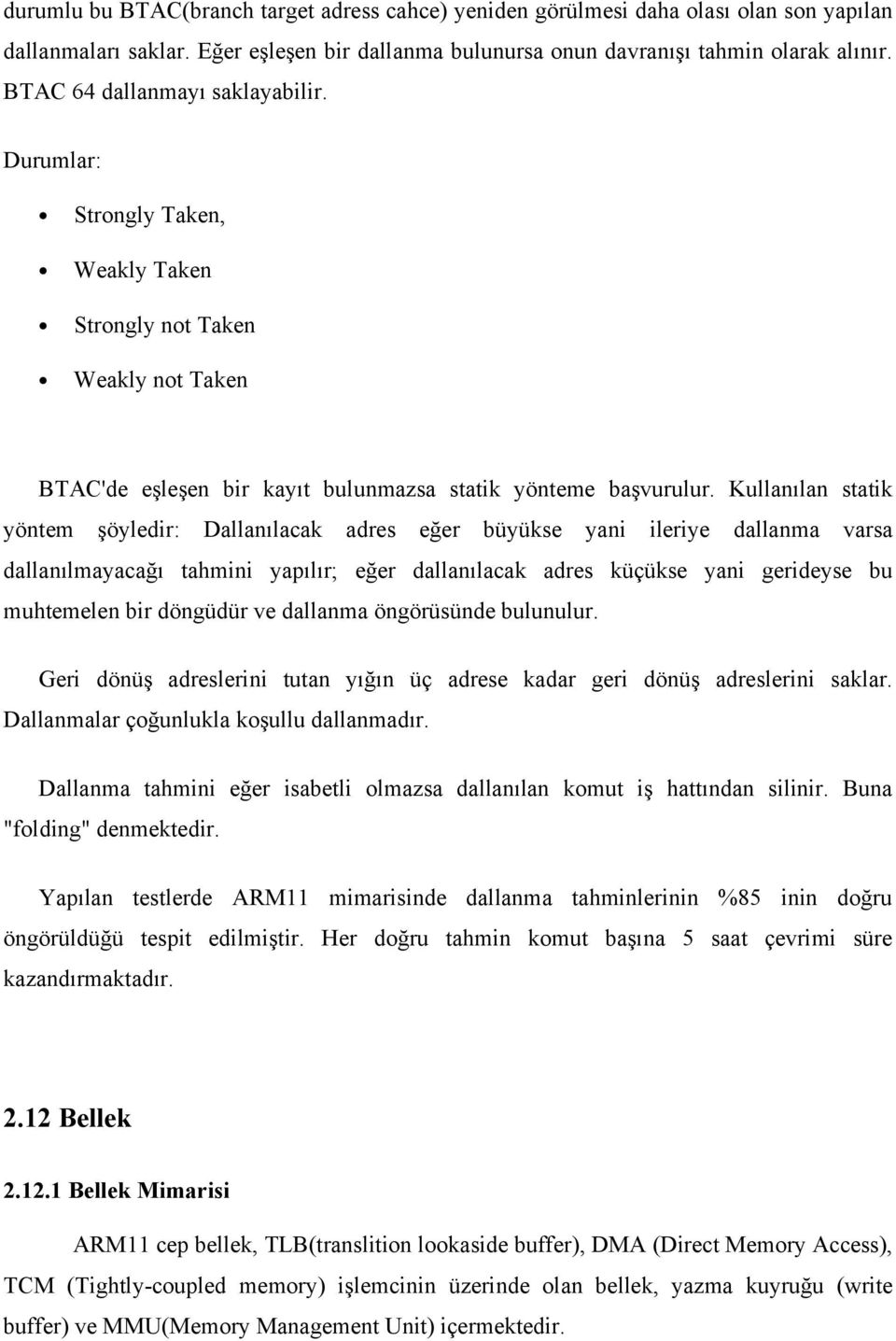 Kullanılan statik yöntem şöyledir: Dallanılacak adres eğer büyükse yani ileriye dallanma varsa dallanılmayacağı tahmini yapılır; eğer dallanılacak adres küçükse yani gerideyse bu muhtemelen bir