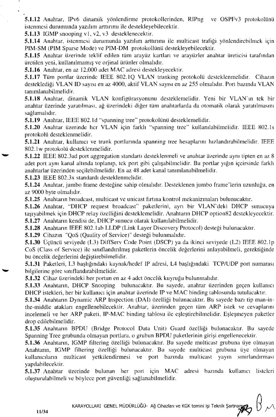 5.1.16 Anahtar, en az 12,000 adet MAC adresi destekleyecektir. 5.1.17 Tüm portlar üzerinde IEEE 802.1Q VLAN trunking protokolü desteklenmelidir.