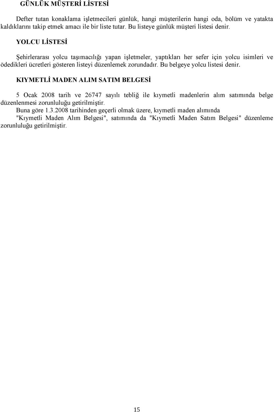 YOLCU LİSTESİ Şehirlerarası yolcu taşımacılığı yapan işletmeler, yaptıkları her sefer için yolcu isimleri ve ödedikleri ücretleri gösteren listeyi düzenlemek zorundadır.