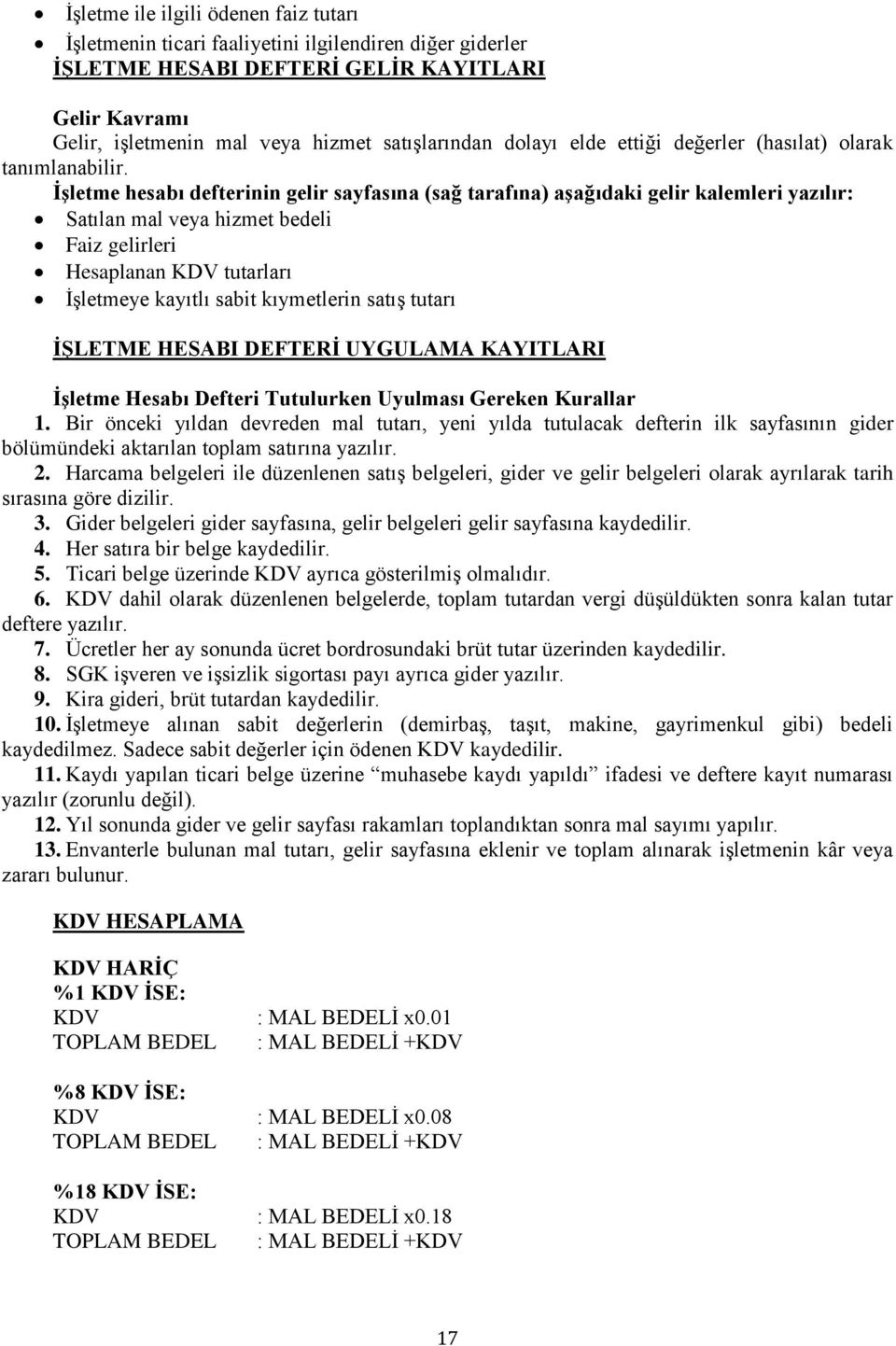 İşletme hesabı defterinin gelir sayfasına (sağ tarafına) aşağıdaki gelir kalemleri yazılır: Satılan mal veya hizmet bedeli Faiz gelirleri Hesaplanan KDV tutarları İşletmeye kayıtlı sabit kıymetlerin