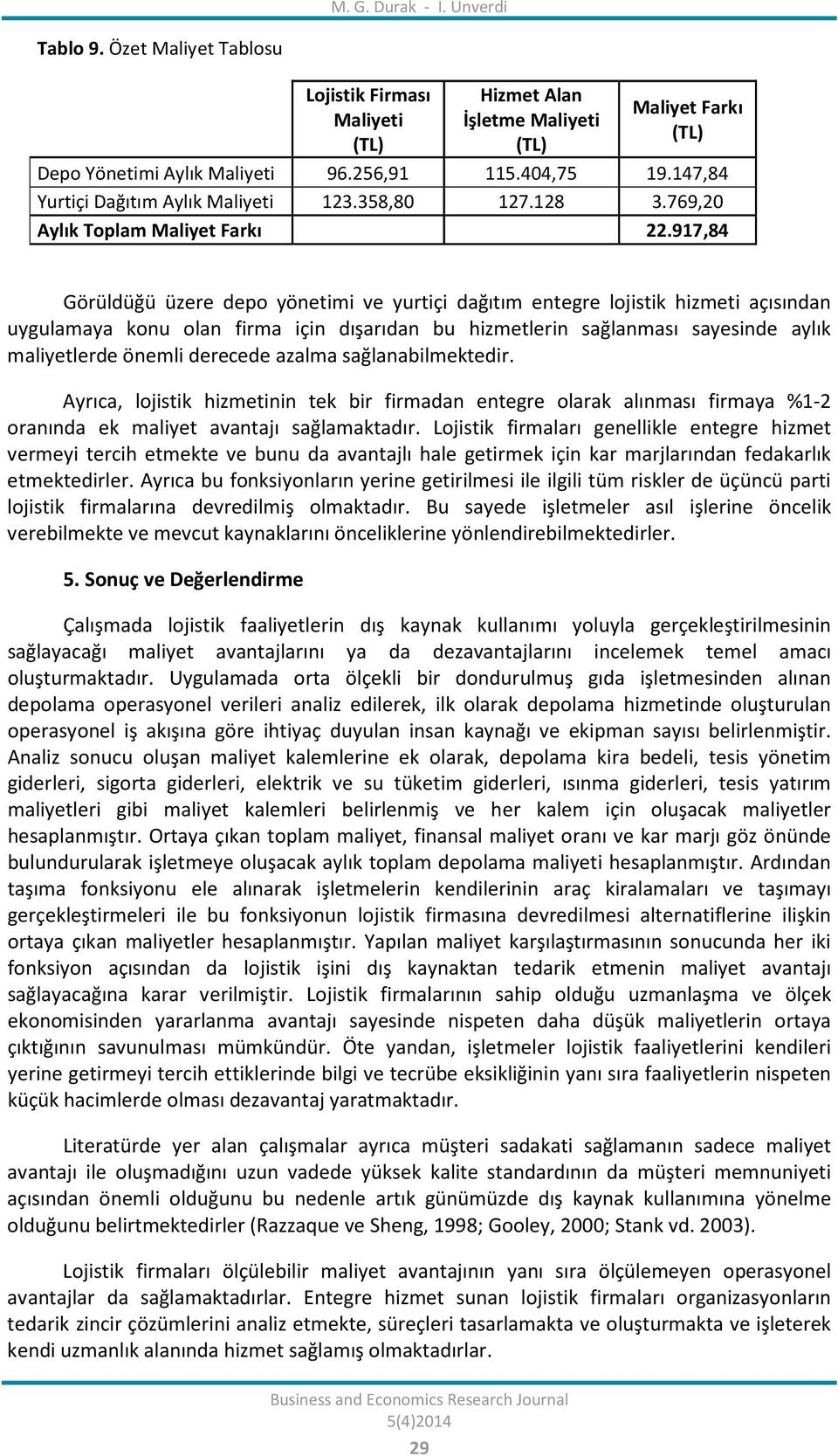 917,84 Görüldüğü üzere depo yönetimi ve yurtiçi dağıtım entegre lojistik hizmeti açısından uygulamaya konu olan firma için dışarıdan bu hizmetlerin sağlanması sayesinde aylık maliyetlerde önemli