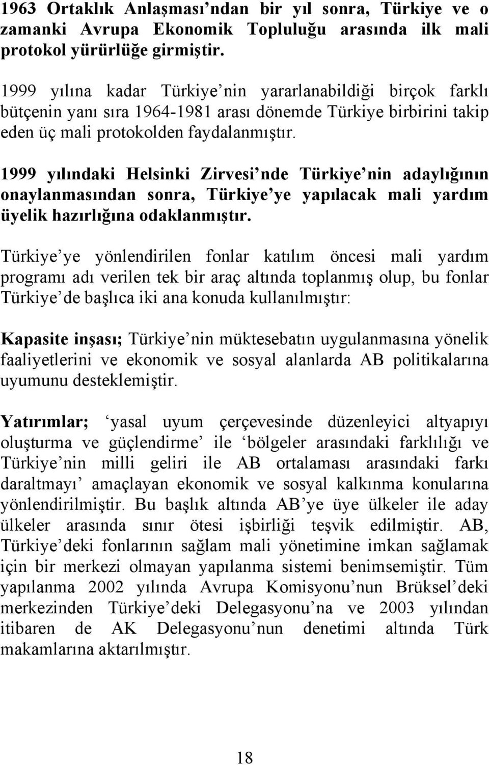 1999 yılındaki Helsinki Zirvesi nde Türkiye nin adaylığının onaylanmasından sonra, Türkiye ye yapılacak mali yardım üyelik hazırlığına odaklanmıştır.