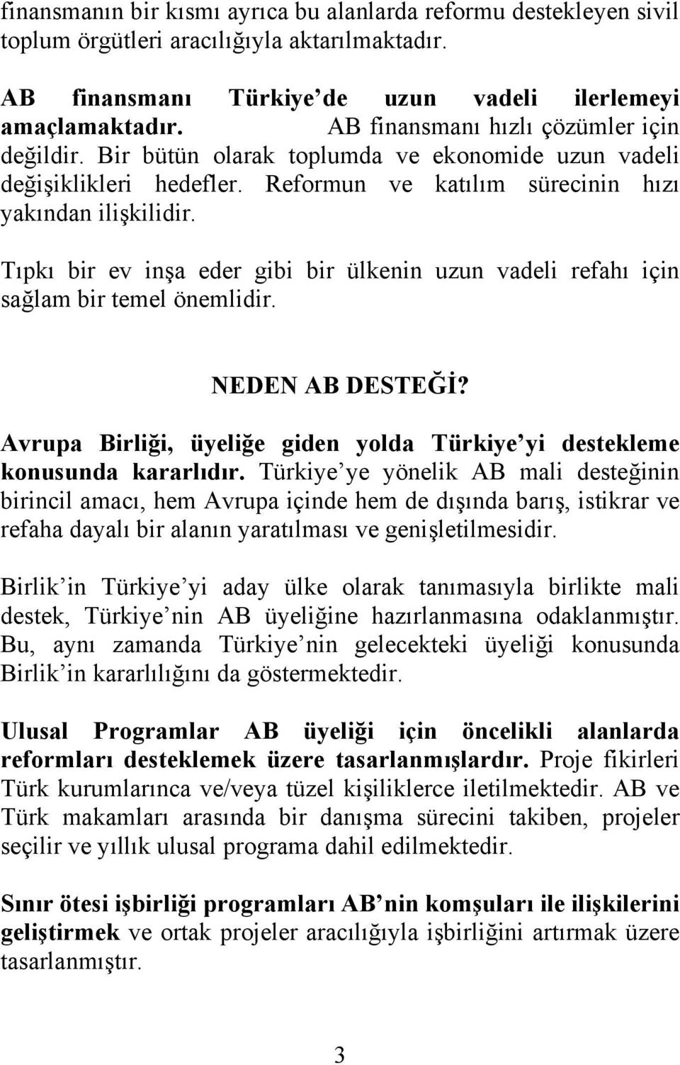 Tıpkı bir ev inşa eder gibi bir ülkenin uzun vadeli refahı için sağlam bir temel önemlidir. NEDEN AB DESTEĞİ? Avrupa Birliği, üyeliğe giden yolda Türkiye yi destekleme konusunda kararlıdır.